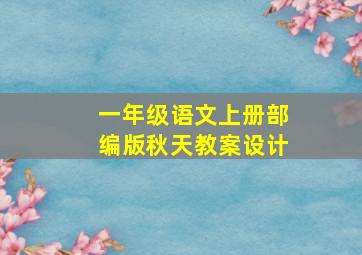 一年级语文上册部编版秋天教案设计