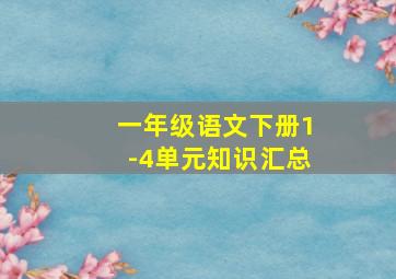 一年级语文下册1-4单元知识汇总