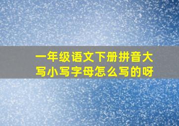 一年级语文下册拼音大写小写字母怎么写的呀