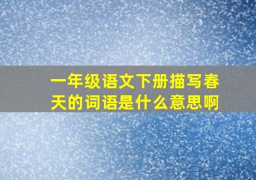 一年级语文下册描写春天的词语是什么意思啊