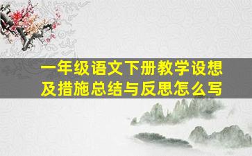 一年级语文下册教学设想及措施总结与反思怎么写