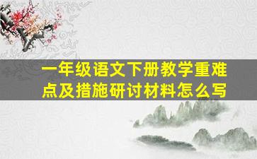 一年级语文下册教学重难点及措施研讨材料怎么写