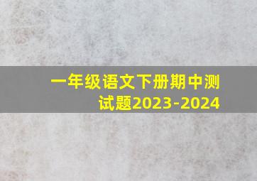 一年级语文下册期中测试题2023-2024