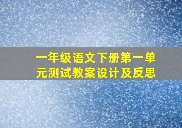 一年级语文下册第一单元测试教案设计及反思