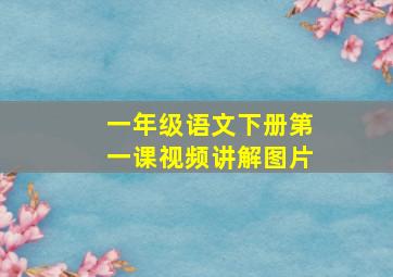 一年级语文下册第一课视频讲解图片