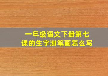 一年级语文下册第七课的生字测笔画怎么写