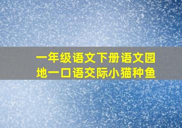 一年级语文下册语文园地一口语交际小猫种鱼