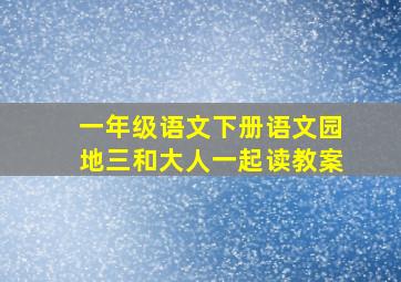 一年级语文下册语文园地三和大人一起读教案