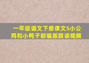 一年级语文下册课文5小公鸡和小鸭子部编版跟读视频