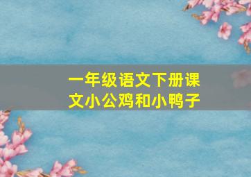 一年级语文下册课文小公鸡和小鸭子