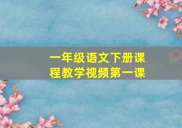 一年级语文下册课程教学视频第一课