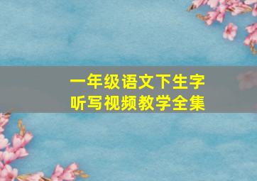 一年级语文下生字听写视频教学全集