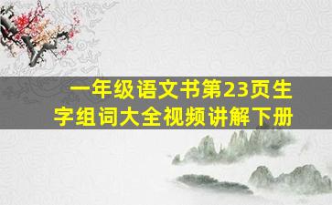 一年级语文书第23页生字组词大全视频讲解下册