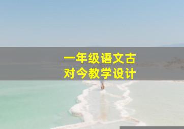 一年级语文古对今教学设计