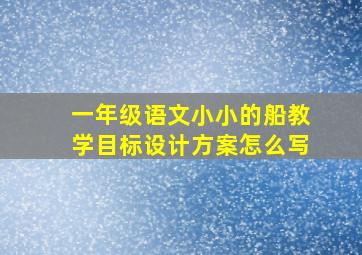 一年级语文小小的船教学目标设计方案怎么写