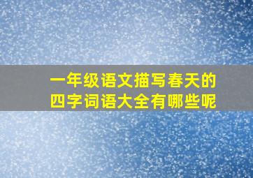 一年级语文描写春天的四字词语大全有哪些呢