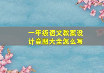 一年级语文教案设计意图大全怎么写