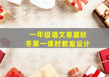 一年级语文春夏秋冬第一课时教案设计