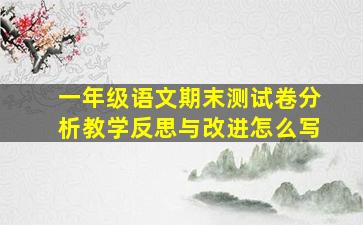 一年级语文期末测试卷分析教学反思与改进怎么写