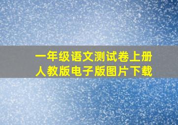 一年级语文测试卷上册人教版电子版图片下载