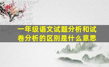 一年级语文试题分析和试卷分析的区别是什么意思