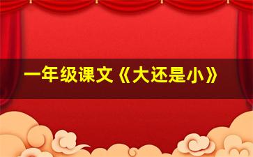 一年级课文《大还是小》