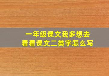 一年级课文我多想去看看课文二类字怎么写