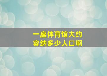 一座体育馆大约容纳多少人口啊