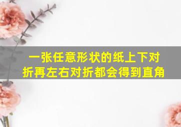 一张任意形状的纸上下对折再左右对折都会得到直角