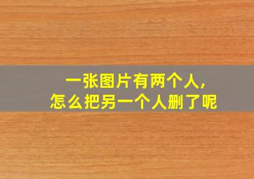 一张图片有两个人,怎么把另一个人删了呢