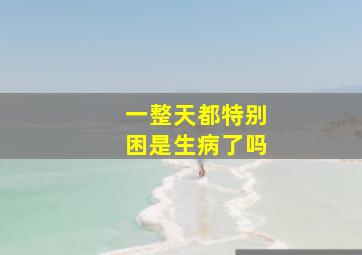 一整天都特别困是生病了吗