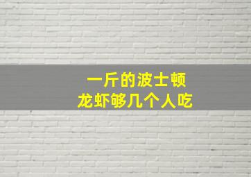 一斤的波士顿龙虾够几个人吃