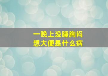 一晚上没睡胸闷想大便是什么病