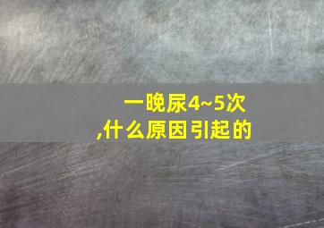 一晚尿4~5次,什么原因引起的