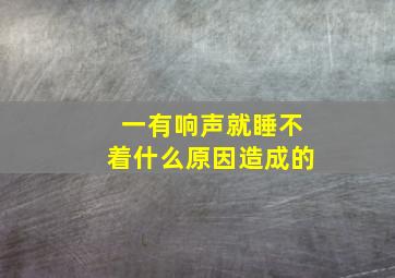 一有响声就睡不着什么原因造成的