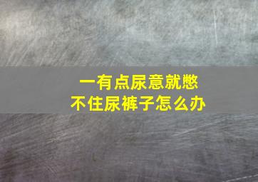 一有点尿意就憋不住尿裤子怎么办