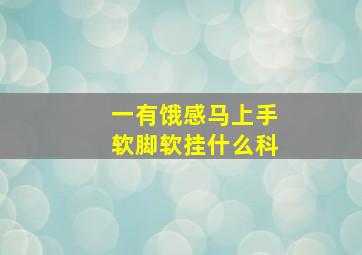 一有饿感马上手软脚软挂什么科