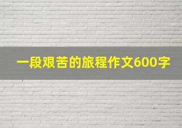 一段艰苦的旅程作文600字