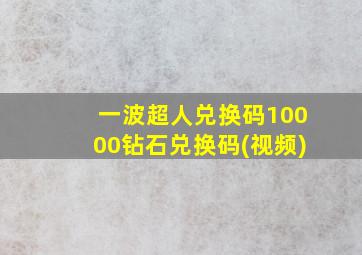 一波超人兑换码10000钻石兑换码(视频)