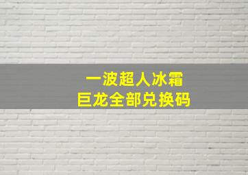 一波超人冰霜巨龙全部兑换码