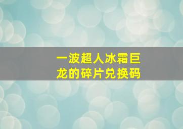 一波超人冰霜巨龙的碎片兑换码