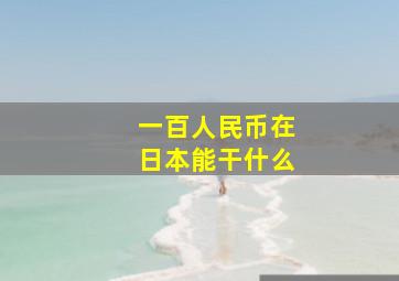 一百人民币在日本能干什么