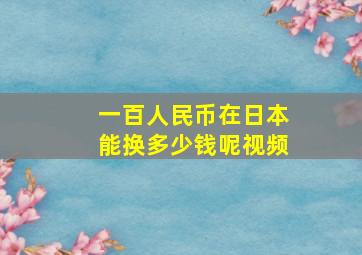 一百人民币在日本能换多少钱呢视频