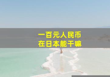 一百元人民币在日本能干嘛