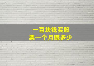 一百块钱买股票一个月赚多少