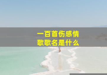 一百首伤感情歌歌名是什么