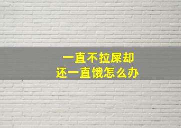 一直不拉屎却还一直饿怎么办