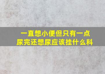 一直想小便但只有一点尿完还想尿应该挂什么科