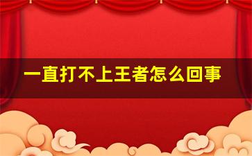 一直打不上王者怎么回事