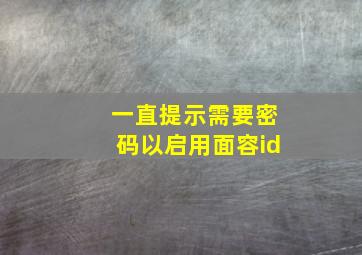 一直提示需要密码以启用面容id